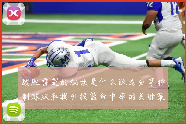 战胜雷霆的秘诀是什么狄龙分享控制球权和提升投篮命中率的关键策略