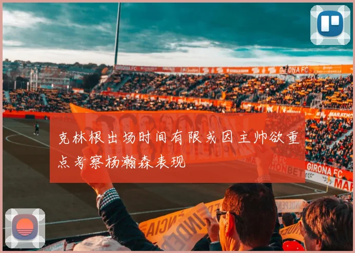 克林根出场时间有限或因主帅欲重点考察杨瀚森表现