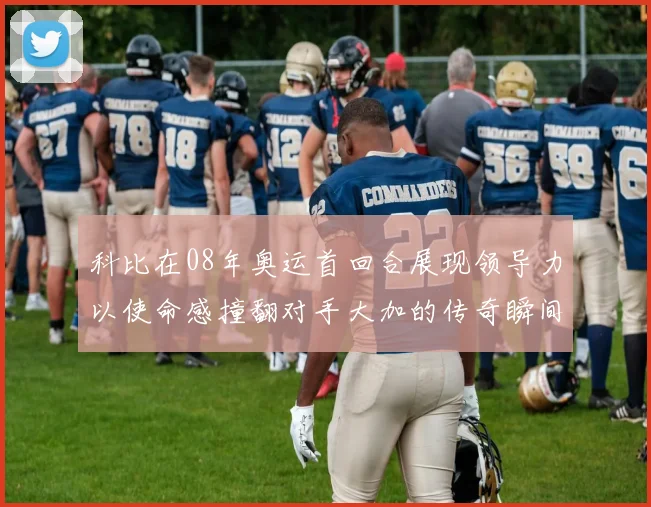 科比在08年奥运首回合展现领导力以使命感撞翻对手大加的传奇瞬间