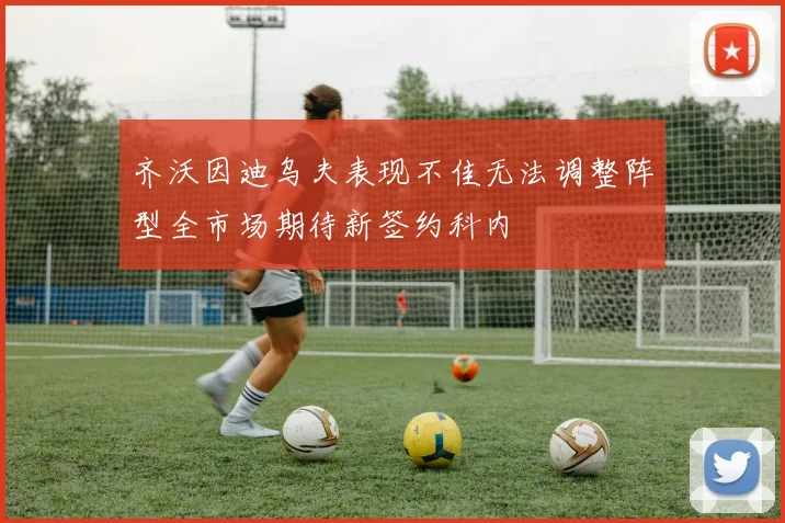 齐沃因迪乌夫表现不佳无法调整阵型全市场期待新签约科内