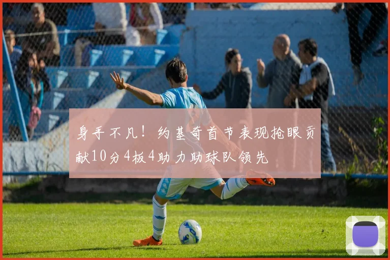 身手不凡！约基奇首节表现抢眼贡献10分4板4助力助球队领先