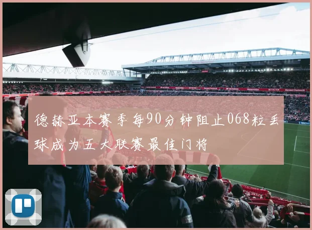 德赫亚本赛季每90分钟阻止068粒丢球成为五大联赛最佳门将