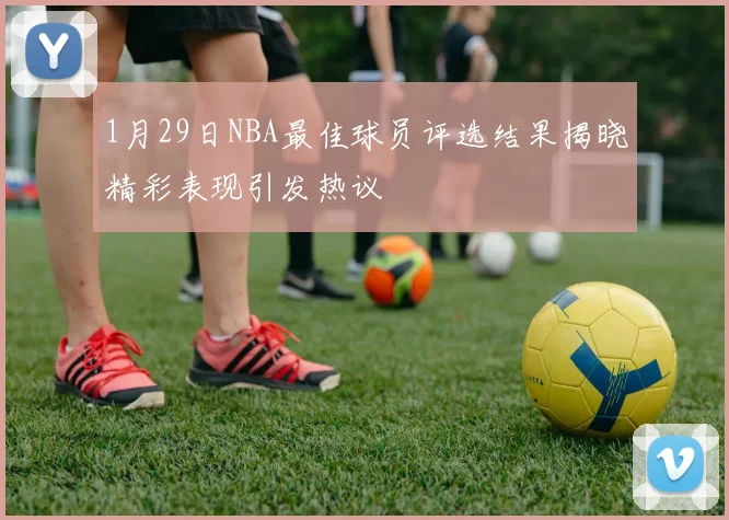 1月29日NBA最佳球员评选结果揭晓精彩表现引发热议
