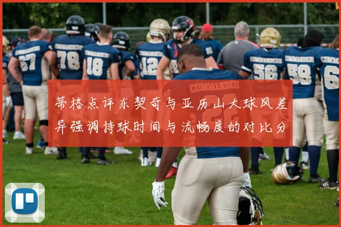 蒂格点评东契奇与亚历山大球风差异强调持球时间与流畅度的对比分析