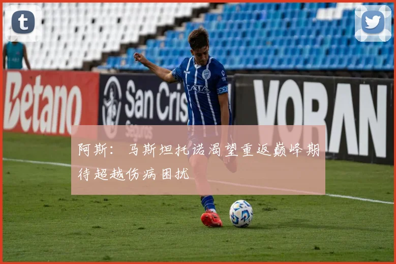 阿斯：马斯坦托诺渴望重返巅峰期待超越伤病困扰