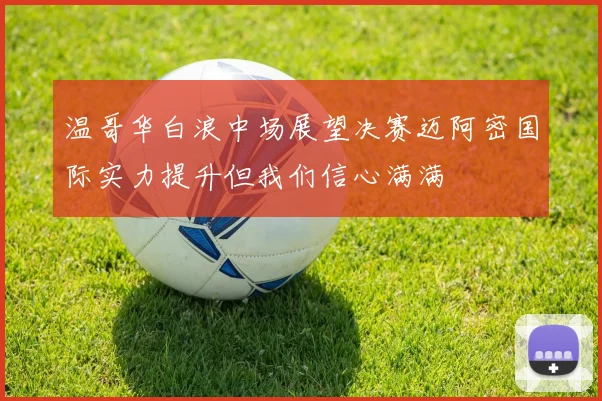 温哥华白浪中场展望决赛迈阿密国际实力提升但我们信心满满