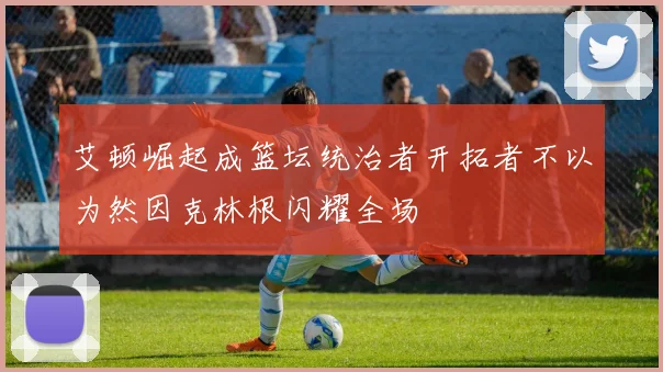 艾顿崛起成篮坛统治者开拓者不以为然因克林根闪耀全场