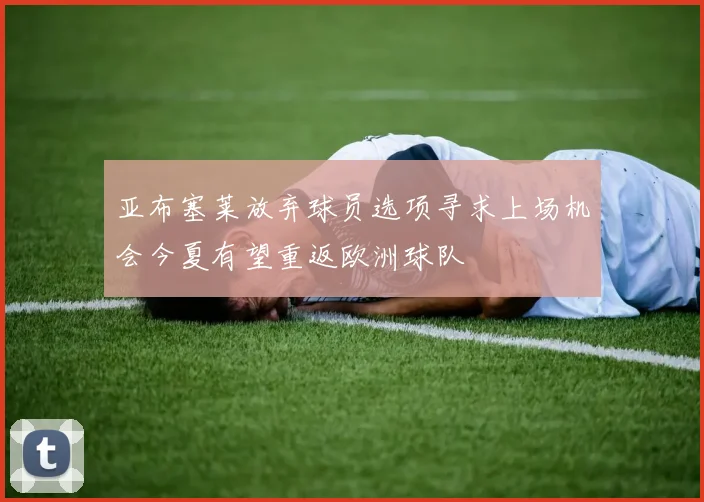 亚布塞莱放弃球员选项寻求上场机会今夏有望重返欧洲球队