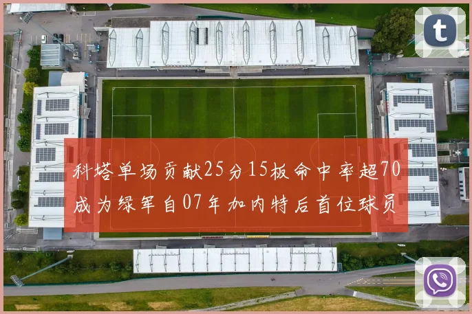 科塔单场贡献25分15板命中率超70成为绿军自07年加内特后首位球员