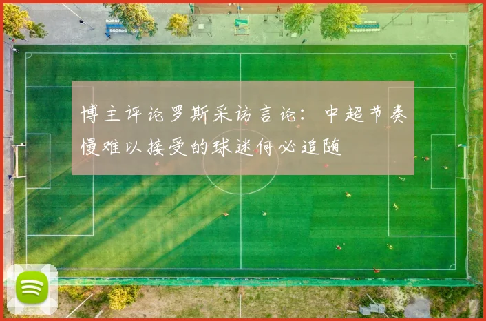 博主评论罗斯采访言论：中超节奏慢难以接受的球迷何必追随