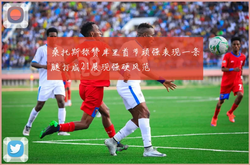 桑托斯称赞库里首节顽强表现一条腿打成21展现强硬风范