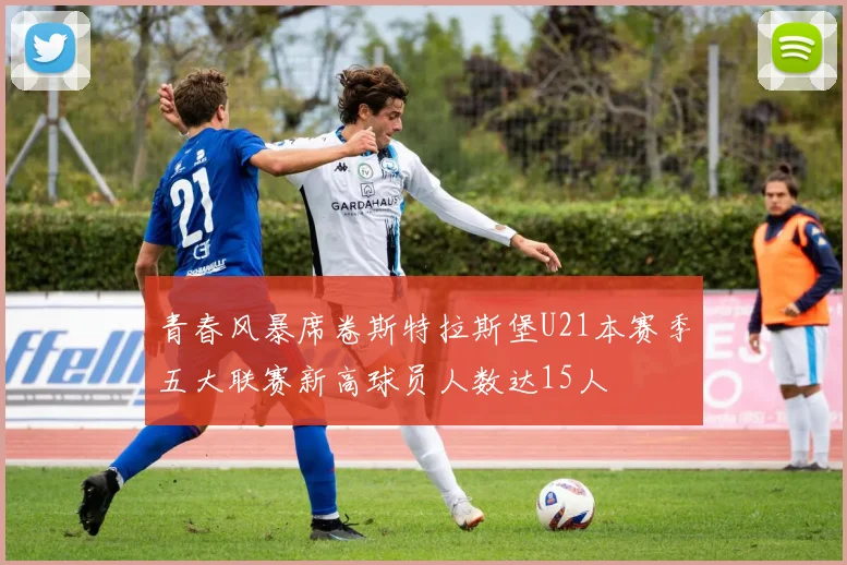 青春风暴席卷斯特拉斯堡U21本赛季五大联赛新高球员人数达15人