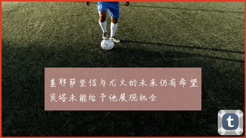 基耶萨坚信与尤文的未来仍有希望莫塔未能给予他展现机会