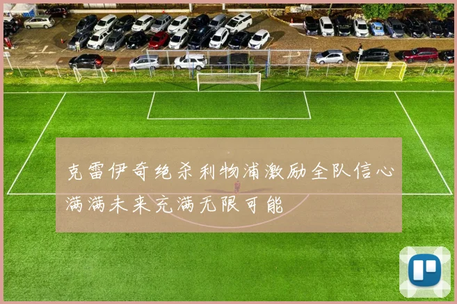 克雷伊奇绝杀利物浦激励全队信心满满未来充满无限可能